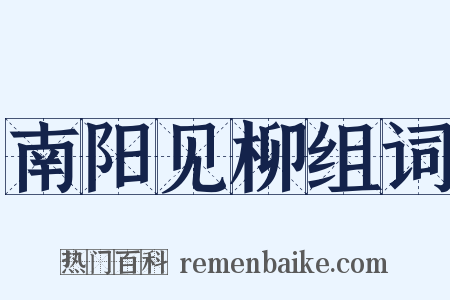 南阳见柳组词是什么意思的图片